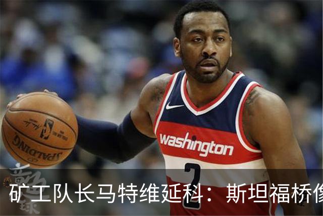 矿工队长马特维延科：斯坦福桥像主场，盼球迷支持矿工