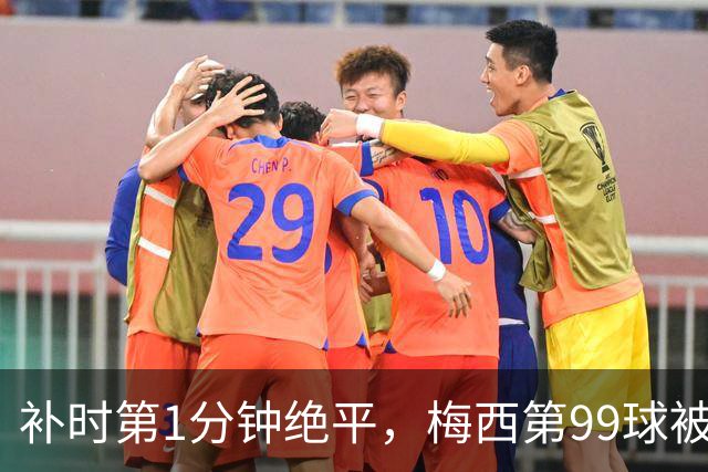 补时第1分钟绝平，梅西第99球被他一脚抹掉